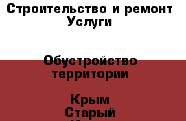 Строительство и ремонт Услуги - Обустройство территории. Крым,Старый Крым